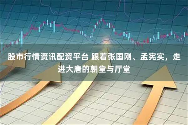 股市行情资讯配资平台 跟着张国刚、孟宪实，走进大唐的朝堂与厅堂