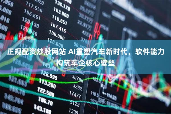 正规配资炒股网站 AI重塑汽车新时代，软件能力构筑车企核心壁垒