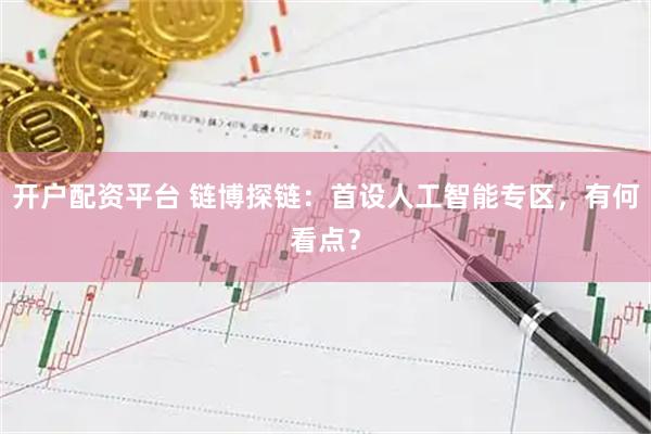 开户配资平台 链博探链：首设人工智能专区，有何看点？