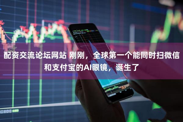 配资交流论坛网站 刚刚，全球第一个能同时扫微信和支付宝的AI眼镜，诞生了